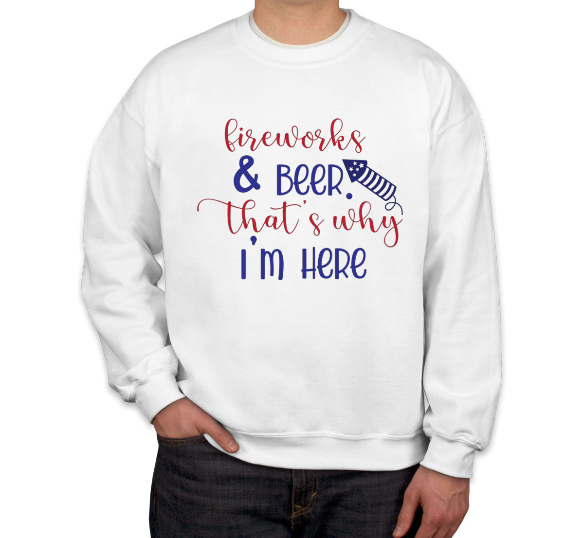 Fireworks And Beer That's Why I'm Here Patriotic Unisex Sweatshirt