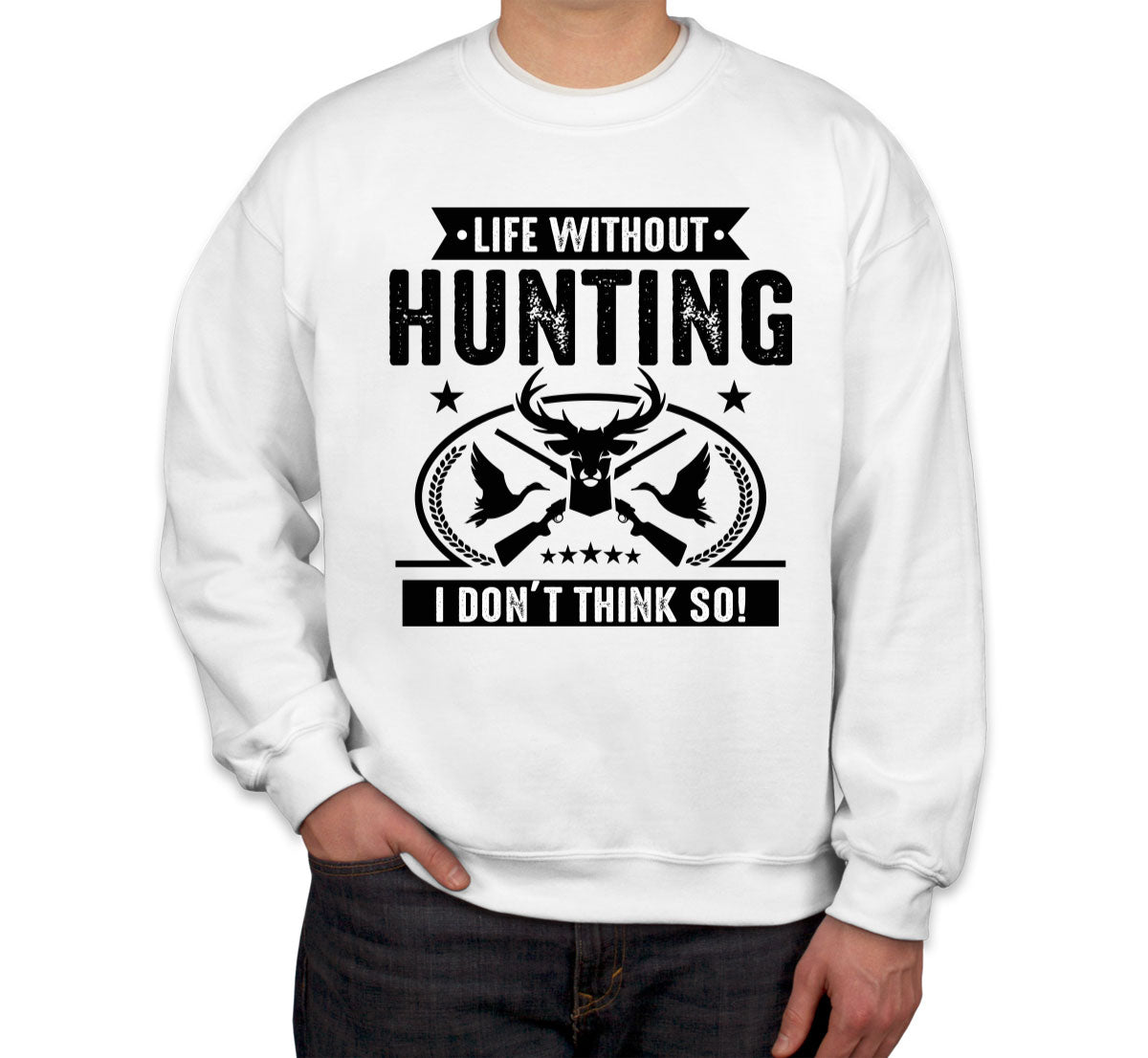 Life Without Hunting I Don't Think So Unisex Sweatshirt