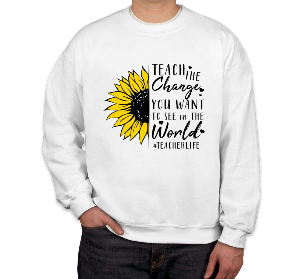 Teach The Change You Want To See In The World Teacher Life Unisex Sweatshirt