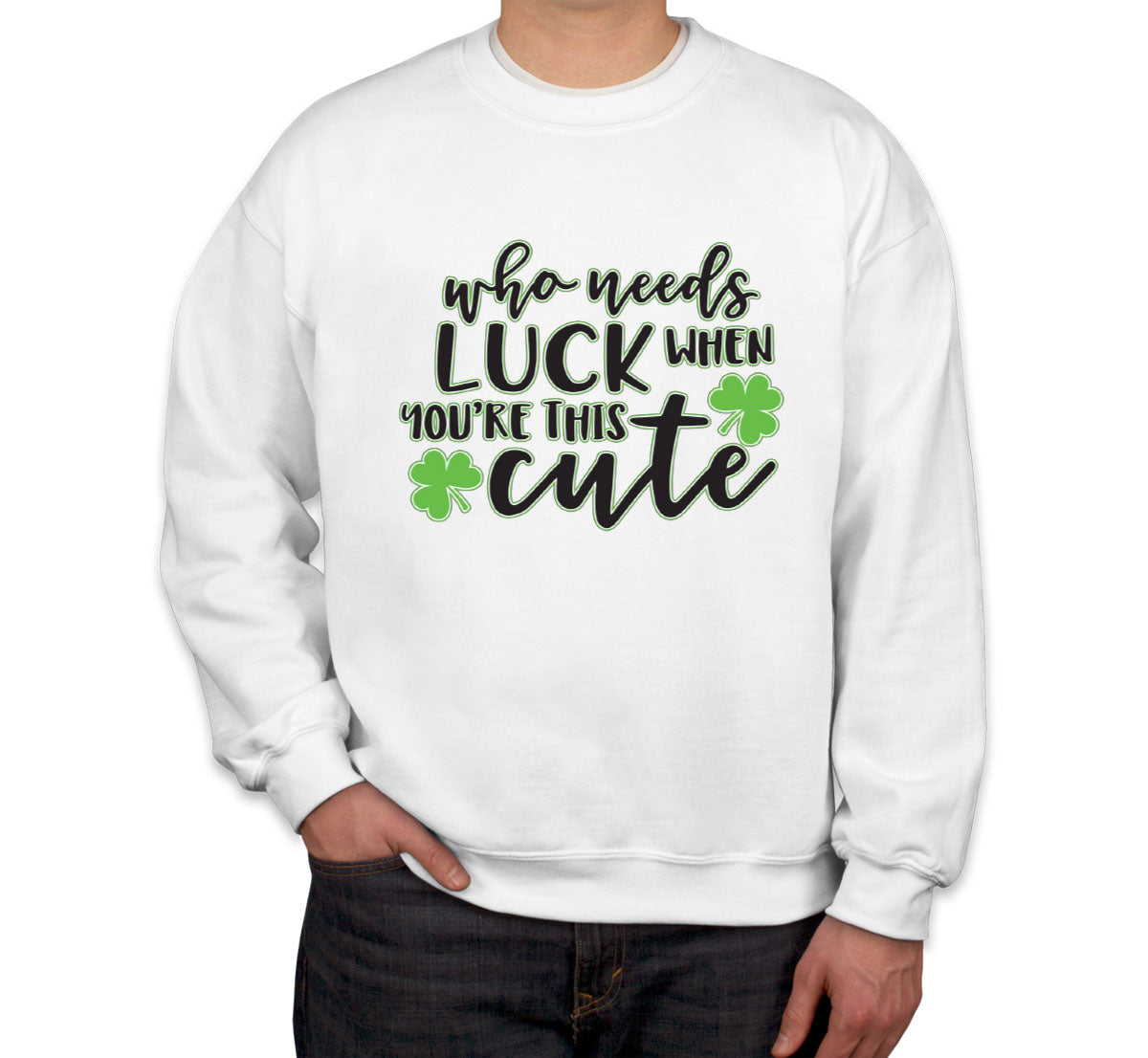 Who Needs Luck When You're This Cute St. Patrick's Day Unisex Sweatshirt