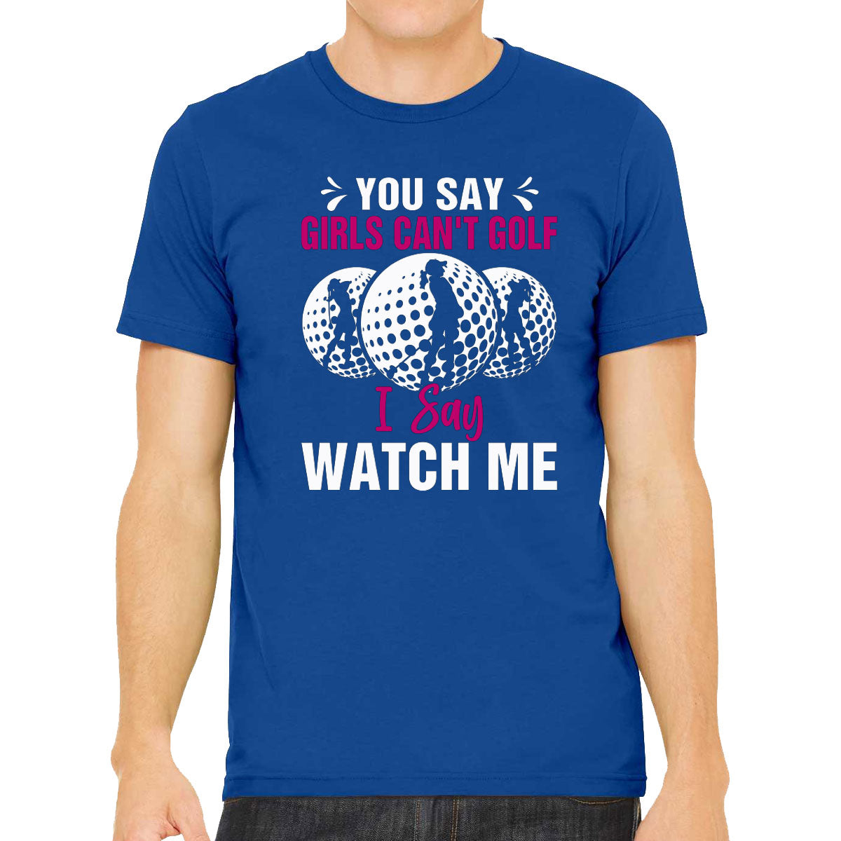 You Say Girls Can't Golf I Say Watch Me Men's T-shirt