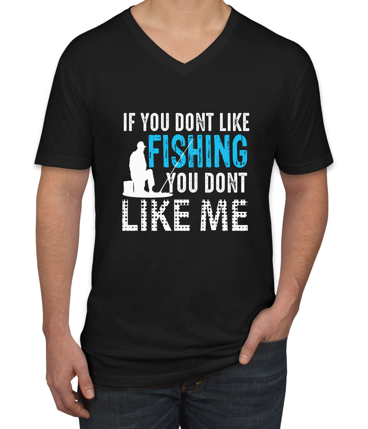 If You Don't Like Fishing You Don't Like Me Men's V Neck T-shirt