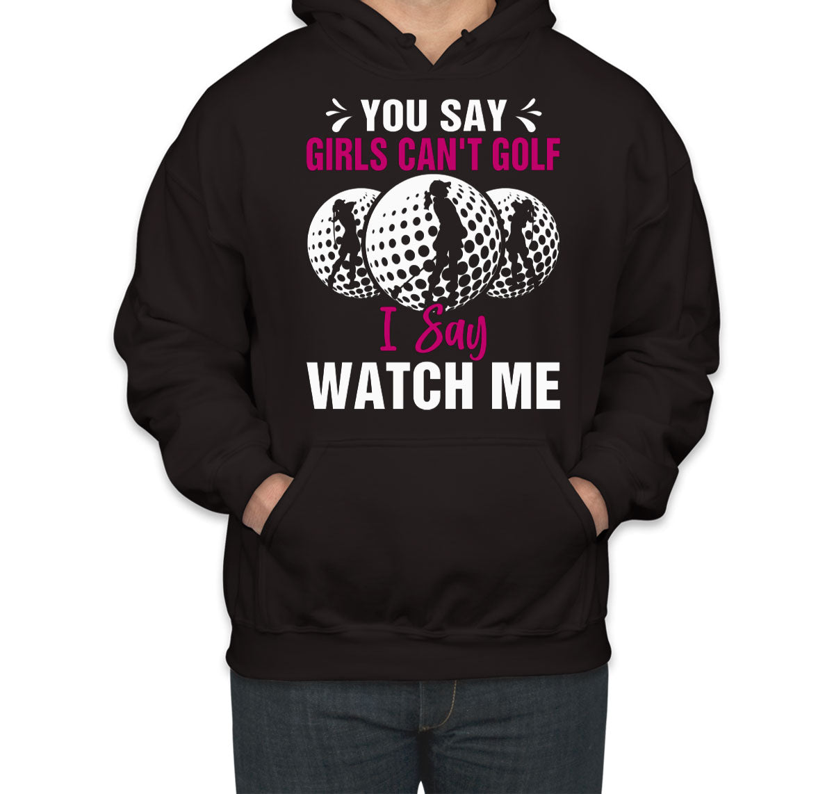 You Say Girls Can't Golf I Say Watch Me Unisex Hoodie