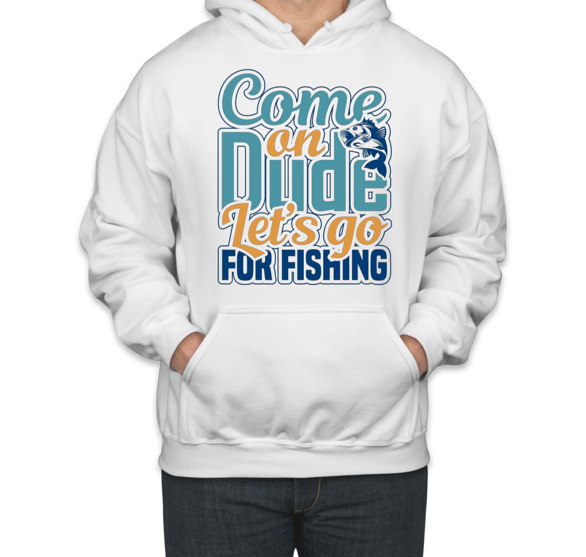 Come On Dude Let's Go For Fishing Unisex Hoodie
