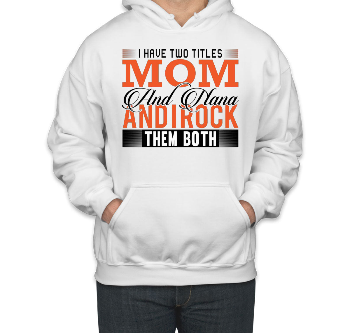 I Have Two Titles Mom And Nana And I Rock Them Both Unisex Hoodie