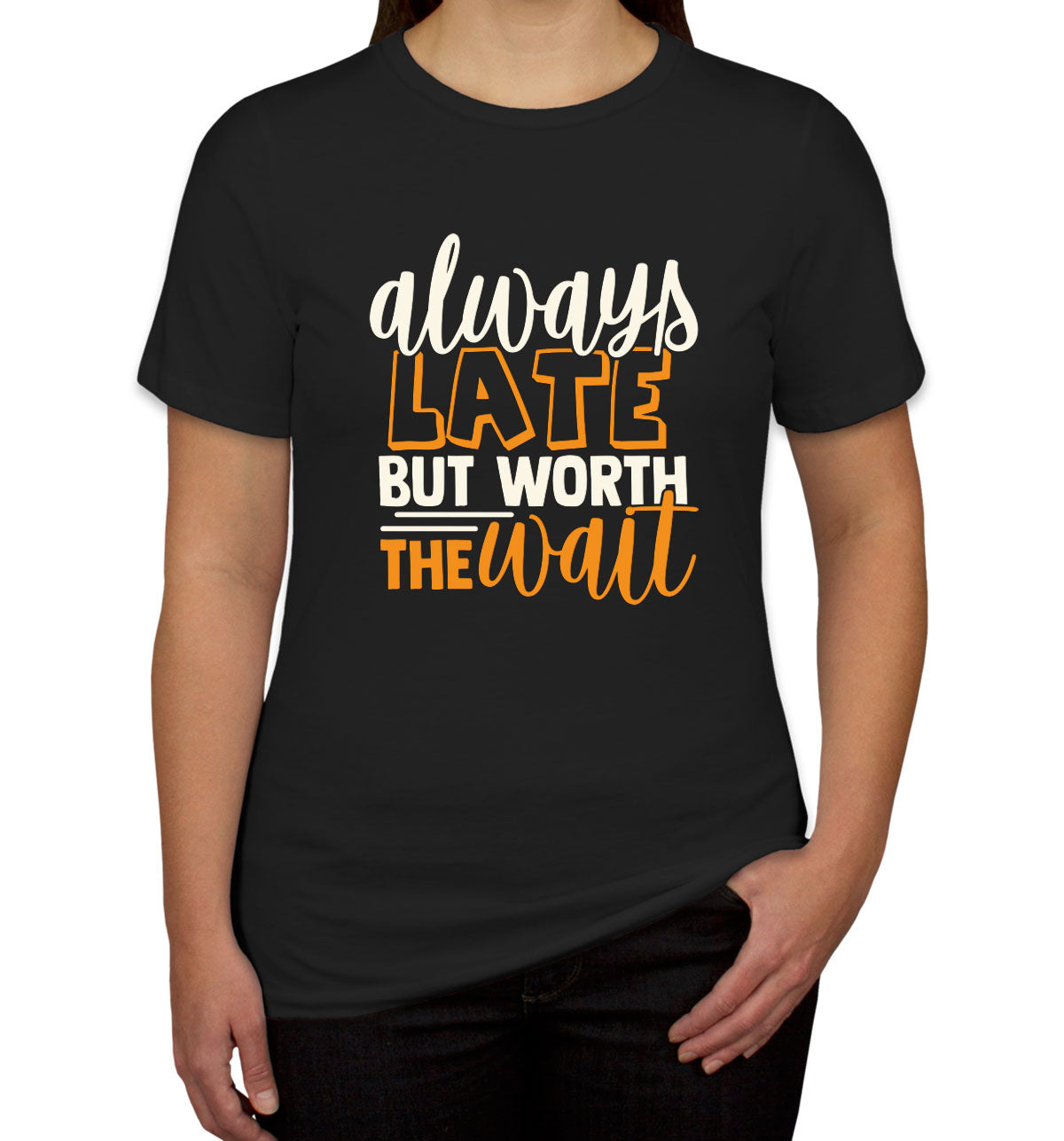 Always Late But Worth The Wait  Women's T-shirt