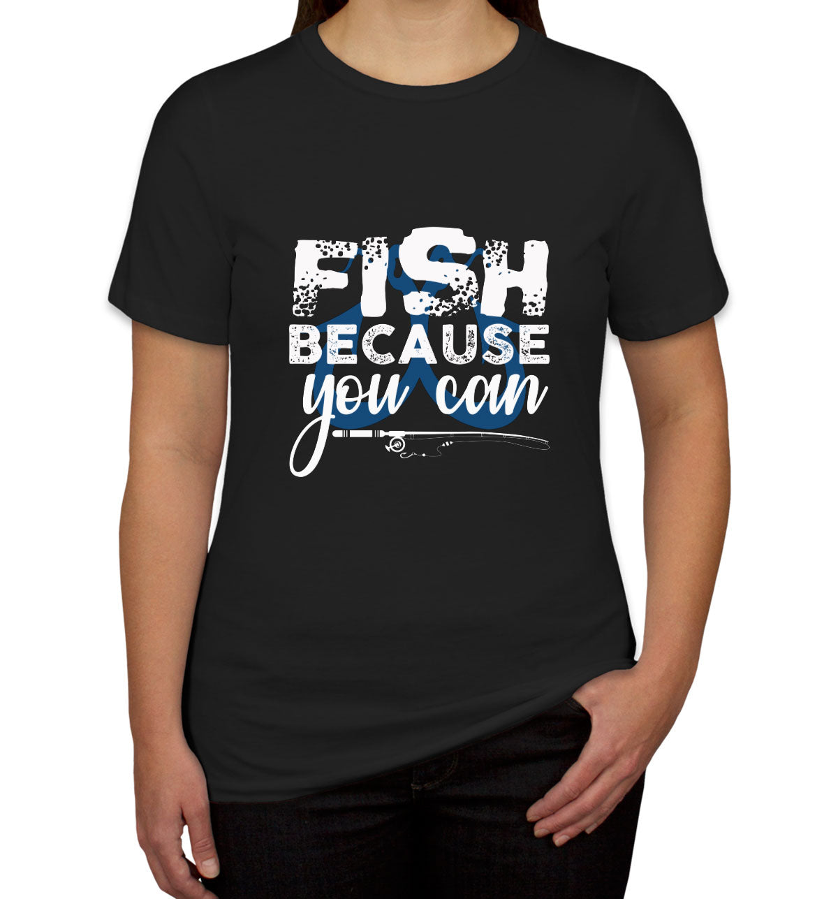 Fish Because You Can Fishing Women's T-shirt