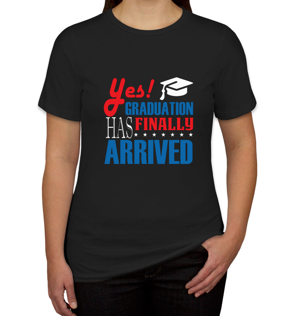 Yes Graduation Has Finally Arrived Women's T-shirt