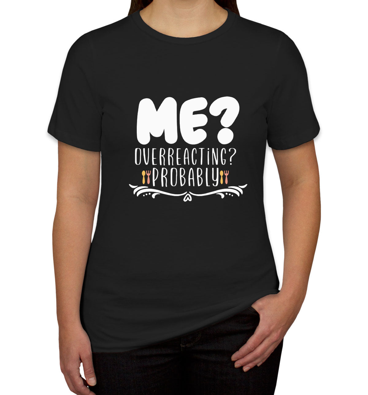 Me? Overreacting? Probably Women's T-shirt