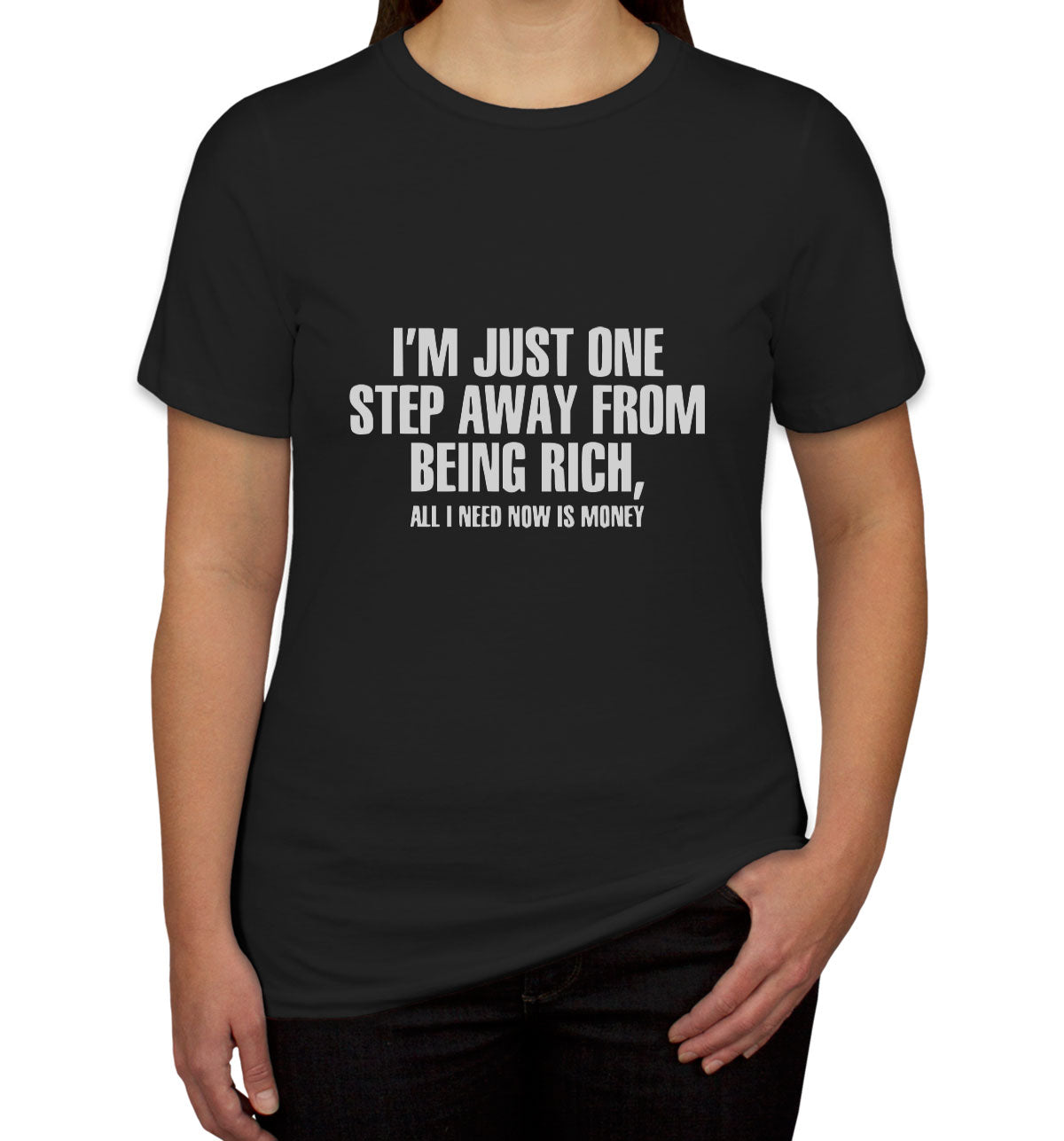 I'm Just One Step Away From Being Rich All I Need Now Is Money Women's T-shirt