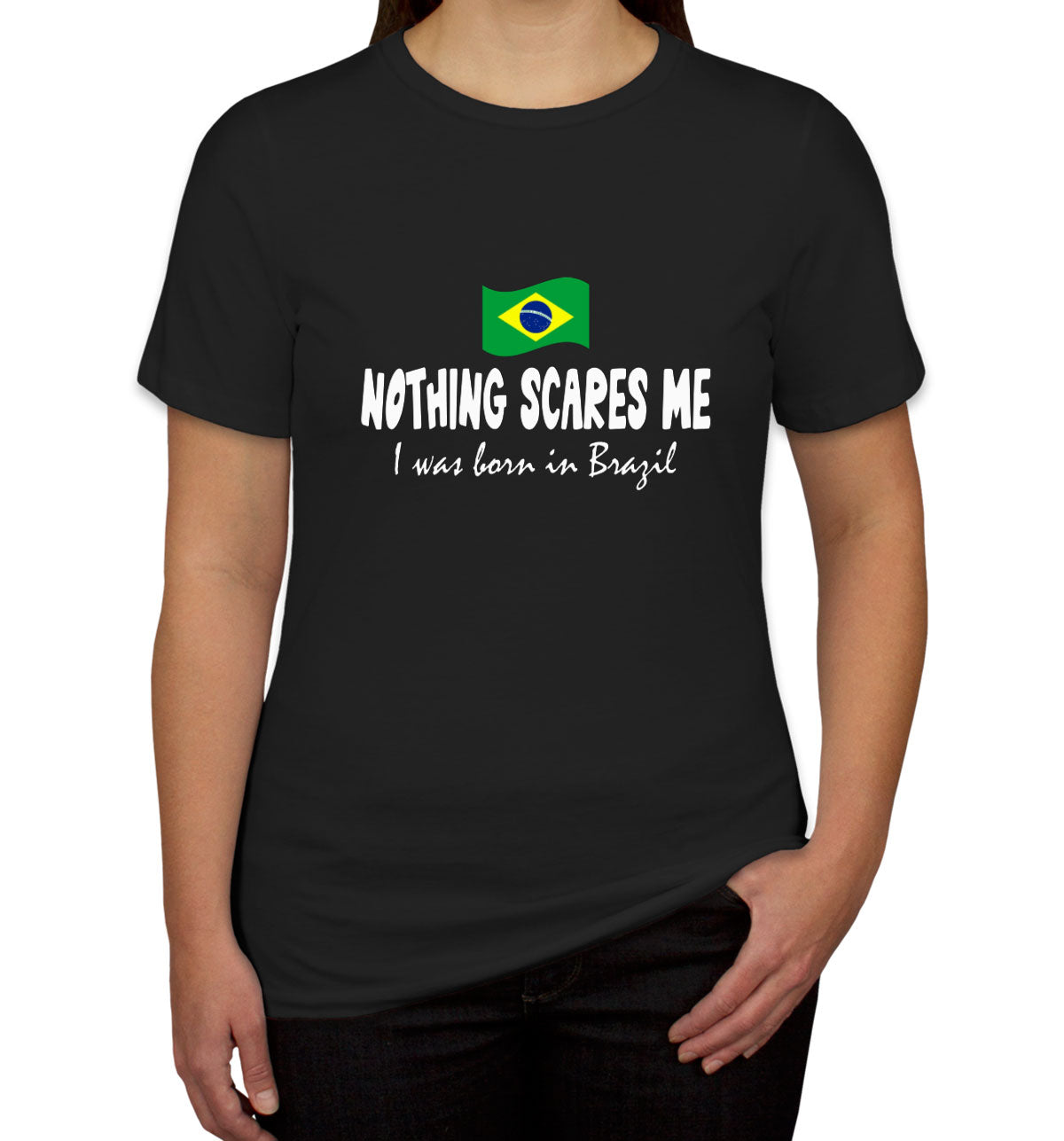 Nothing Scares Me I Was Born In Brazil Women's T-shirt