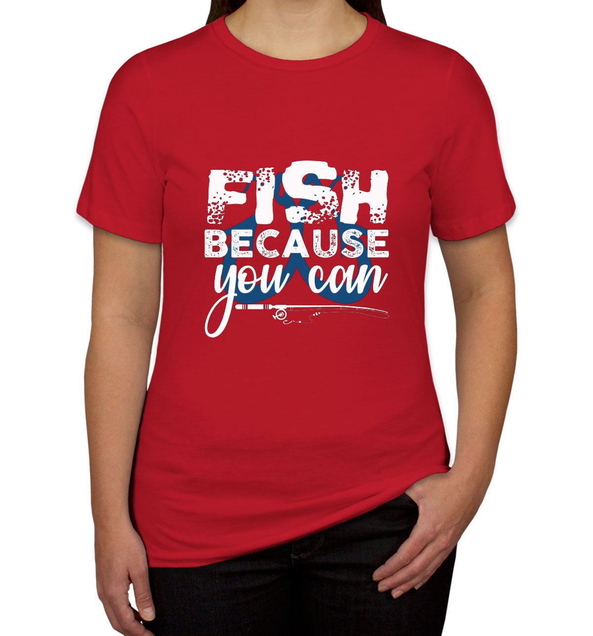 Fish Because You Can Fishing Women's T-shirt