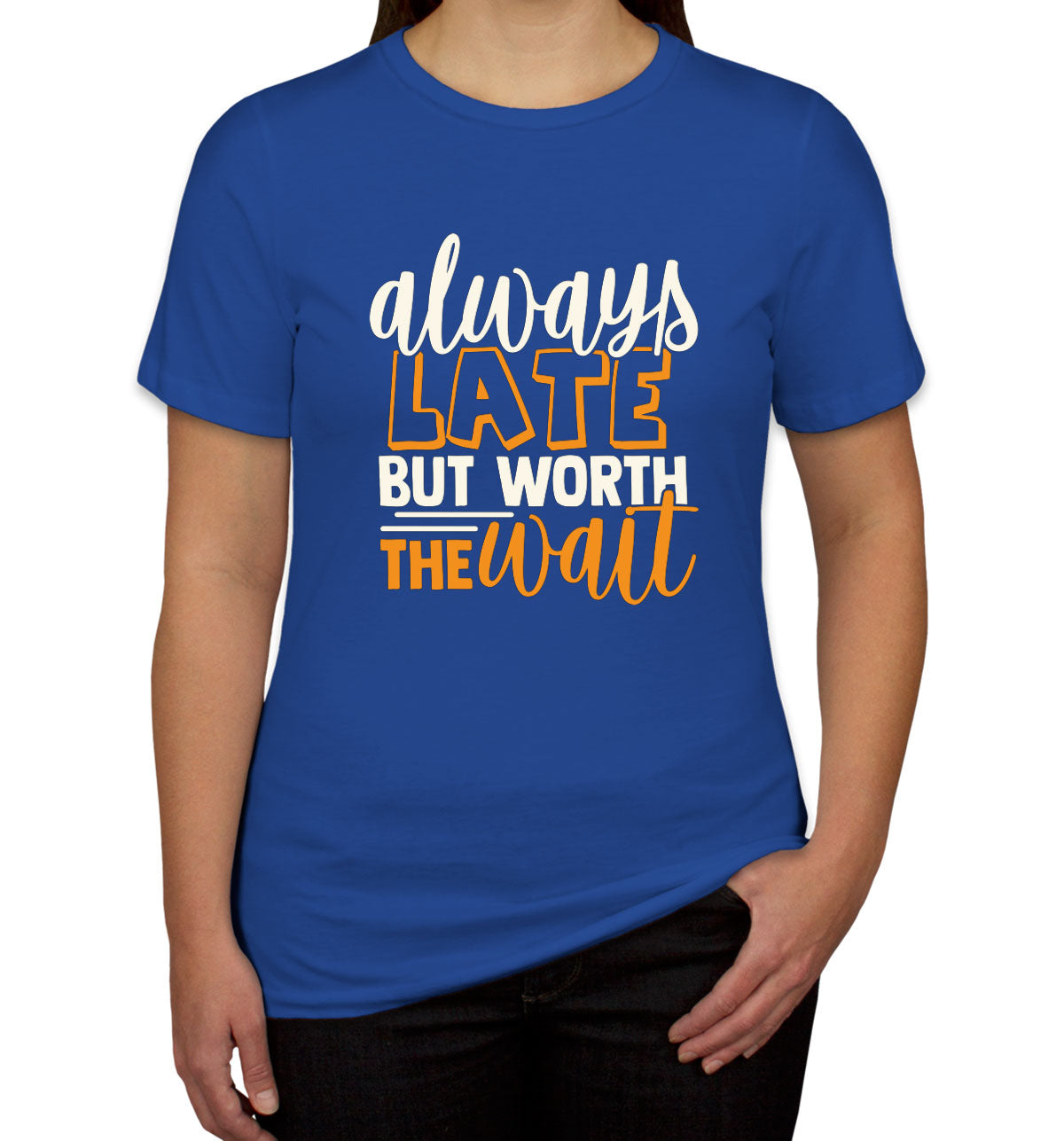 Always Late But Worth The Wait  Women's T-shirt