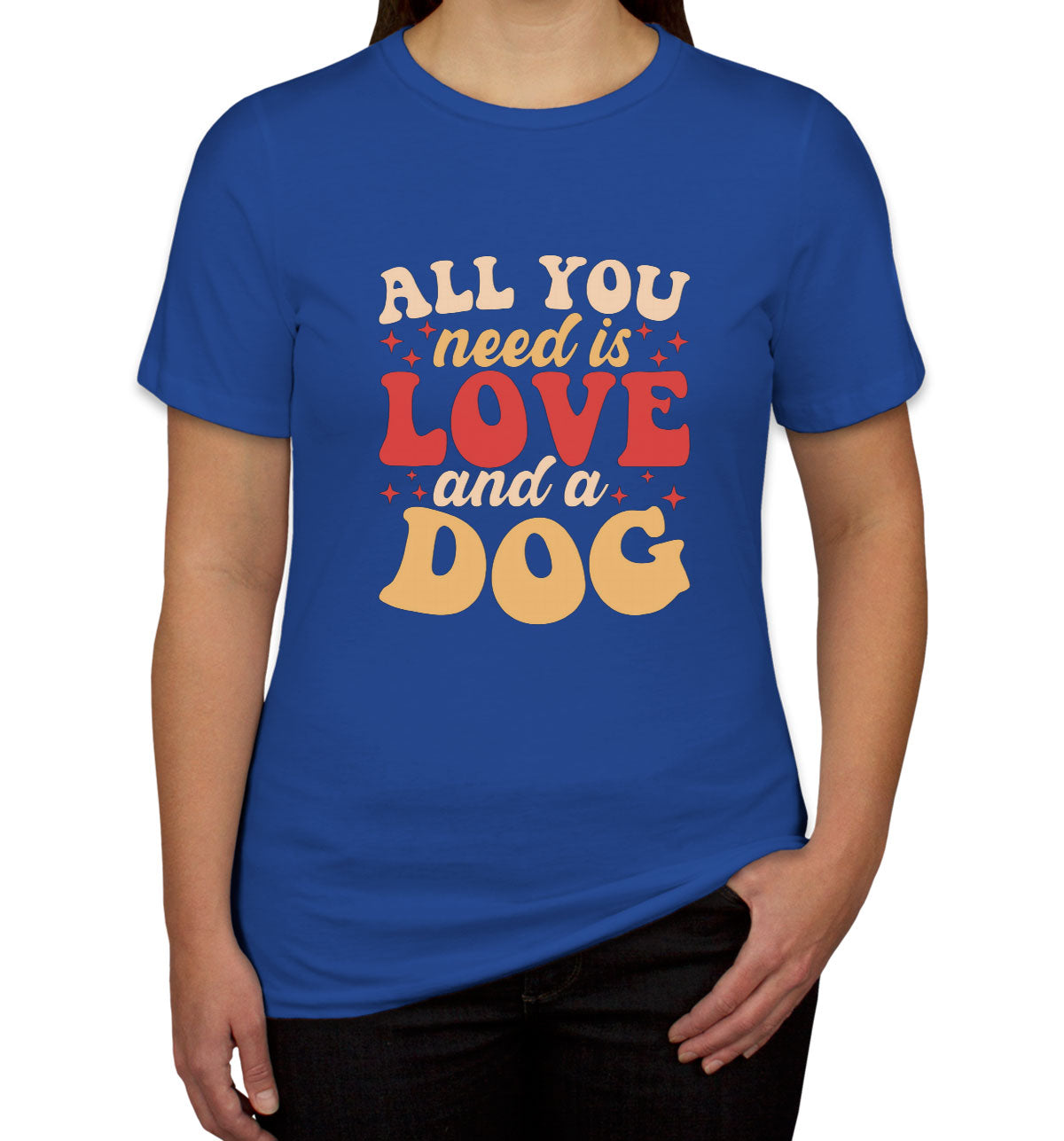 All You Need Is Love And A Dog Women's T-shirt