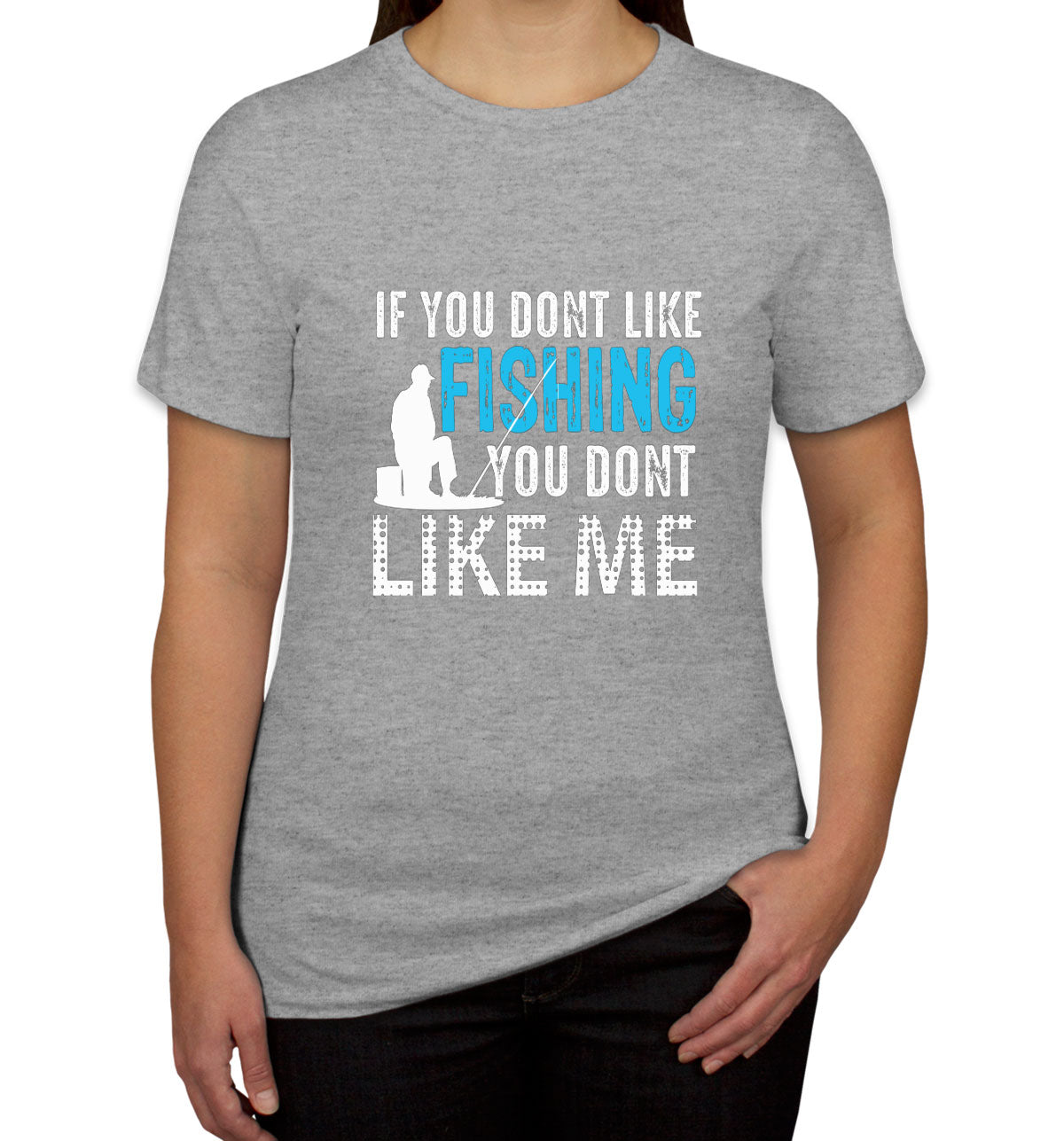 If You Don't Like Fishing You Don't Like Me Women's T-shirt