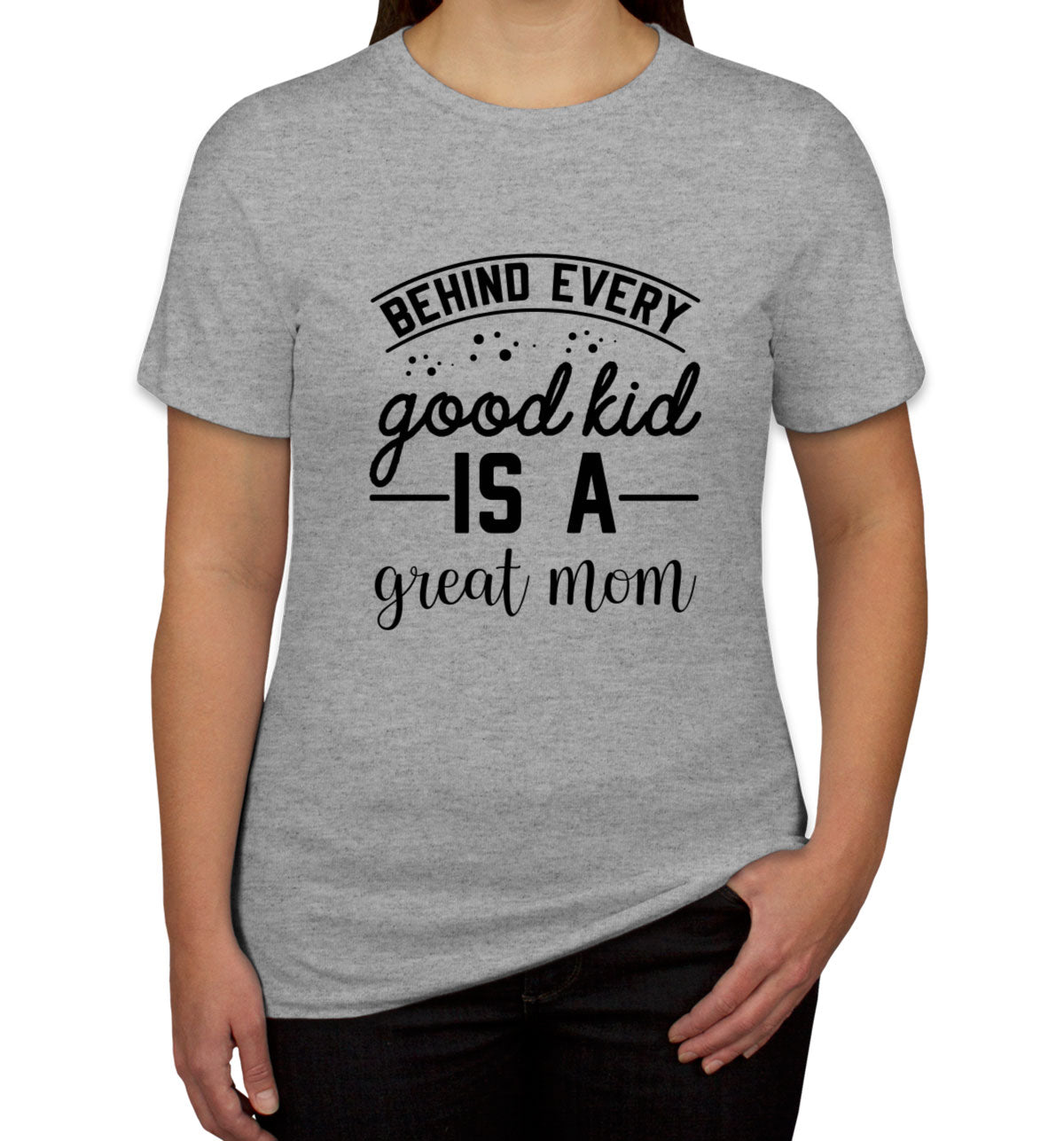 Behind Every Good Kid Is A Great Mom Women's T-shirt