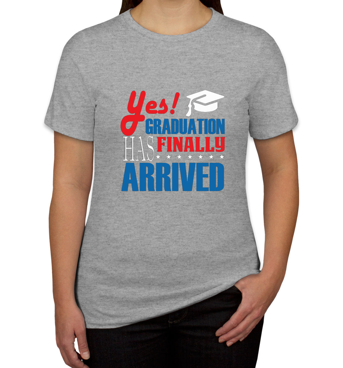 Yes Graduation Has Finally Arrived Women's T-shirt