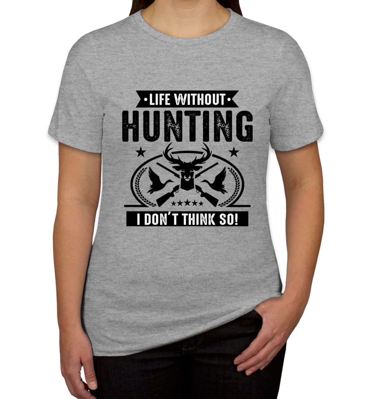 Life Without Hunting I Don't Think So Women's T-shirt