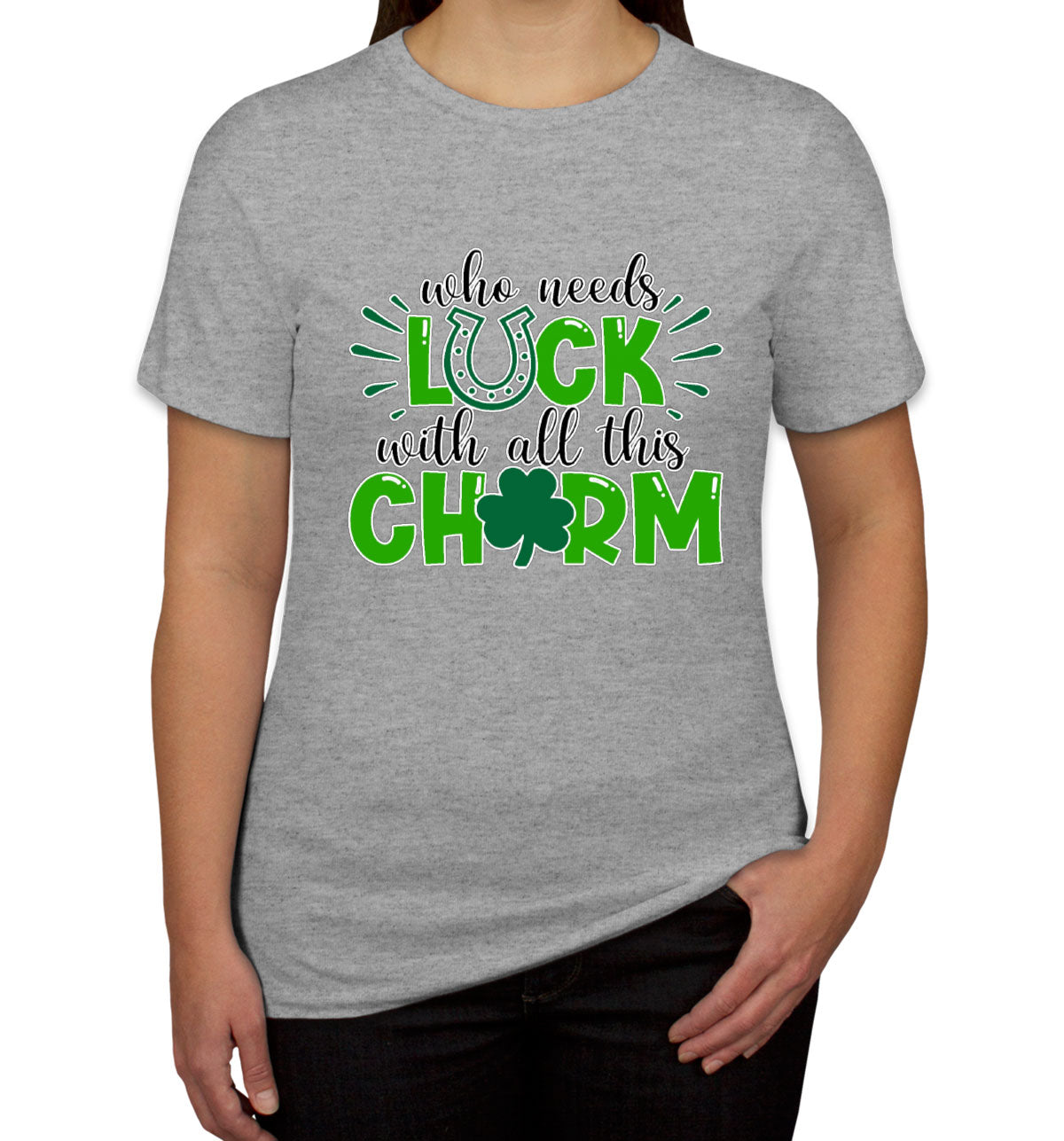 Who Needs Luck With All This Charm St. Patrick's Day Women's T-shirt