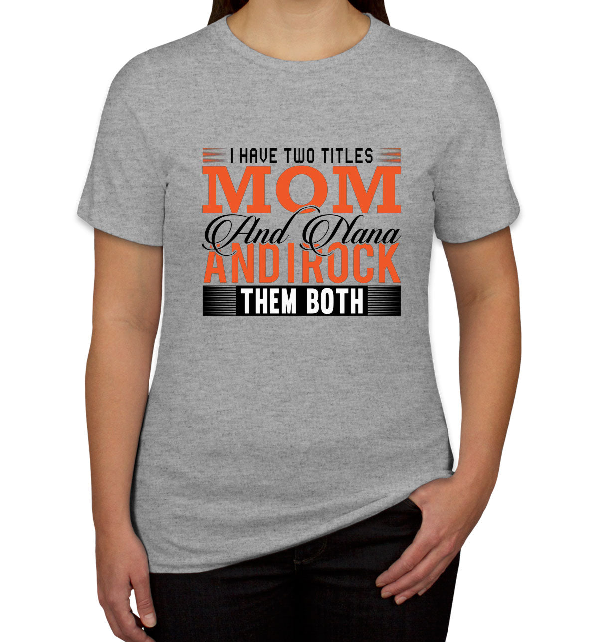 I Have Two Titles Mom And Nana And I Rock Them Both Women's T-shirt