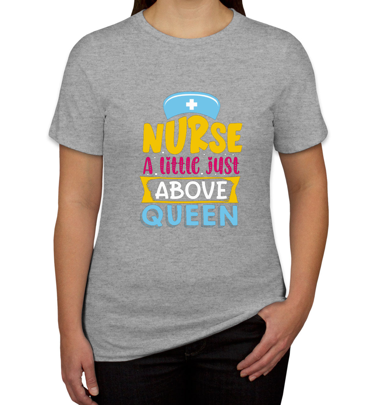 Nurse A Little Just Above Queen Women's T-shirt