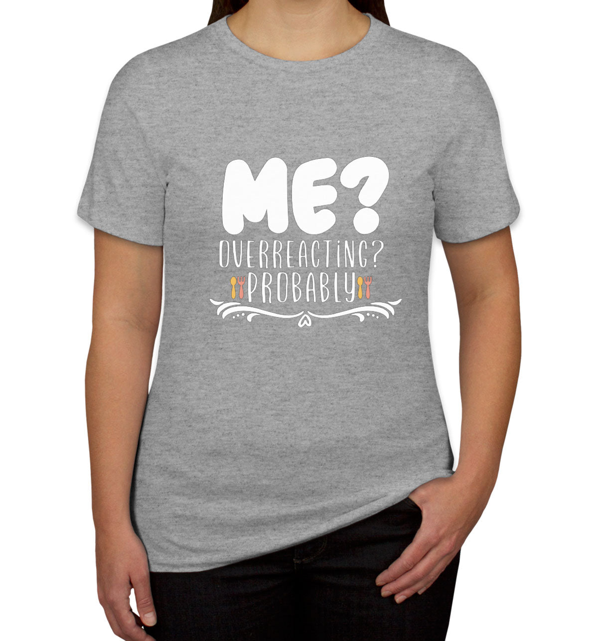 Me? Overreacting? Probably Women's T-shirt