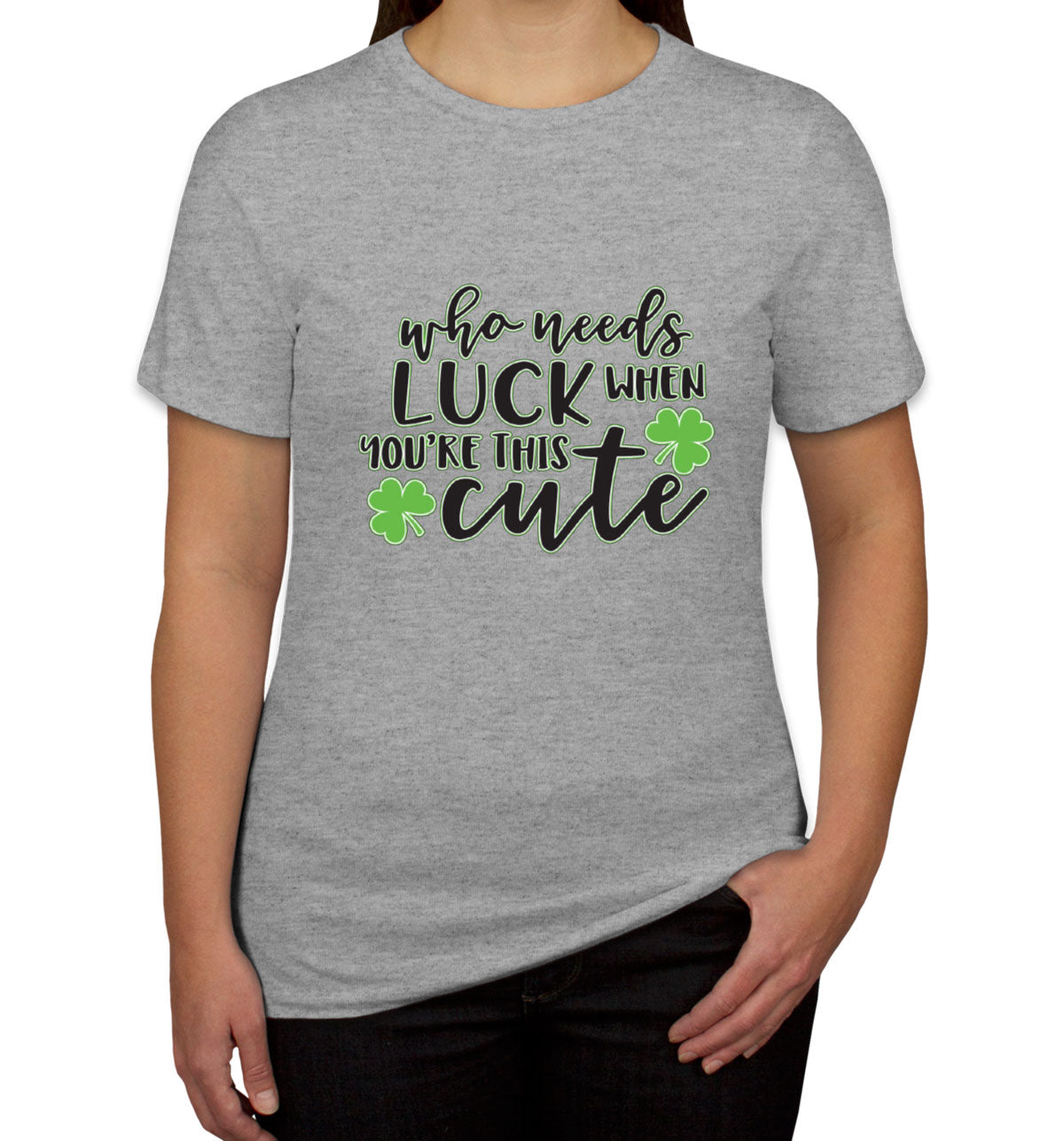 Who Needs Luck When You're This Cute St. Patrick's Day Women's T-shirt