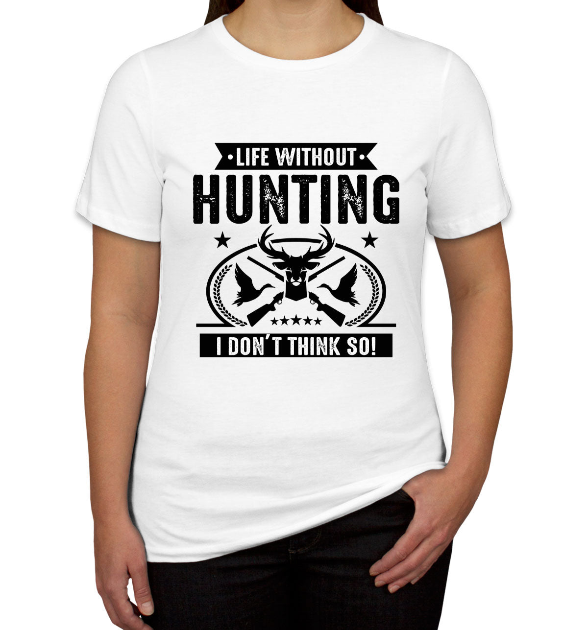 Life Without Hunting I Don't Think So Women's T-shirt