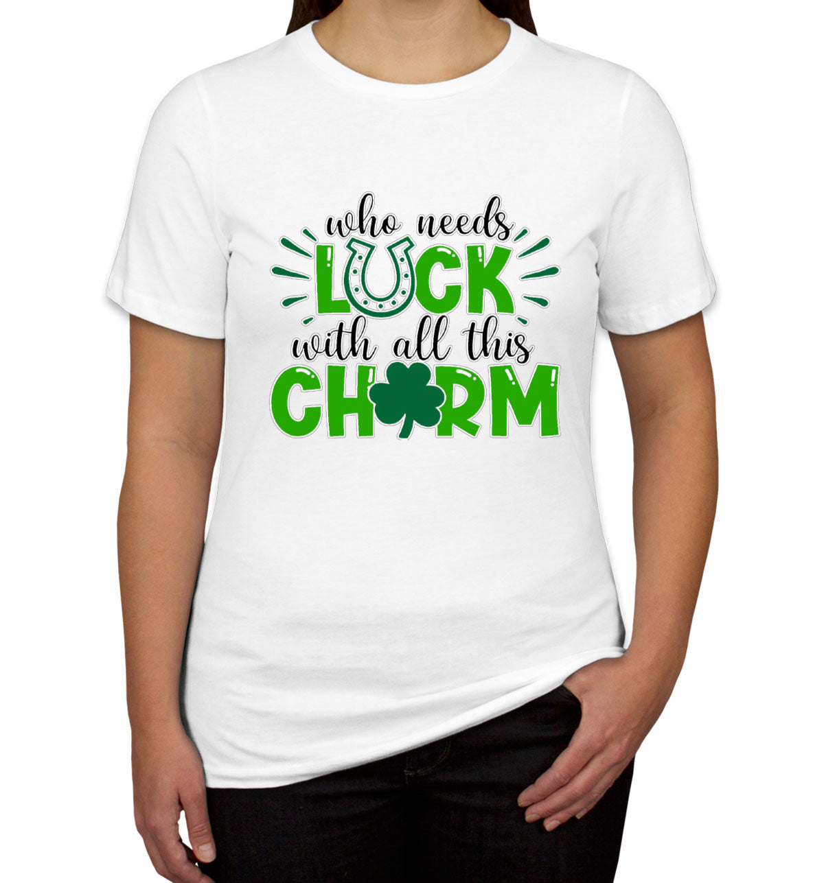 Who Needs Luck With All This Charm St. Patrick's Day Women's T-shirt