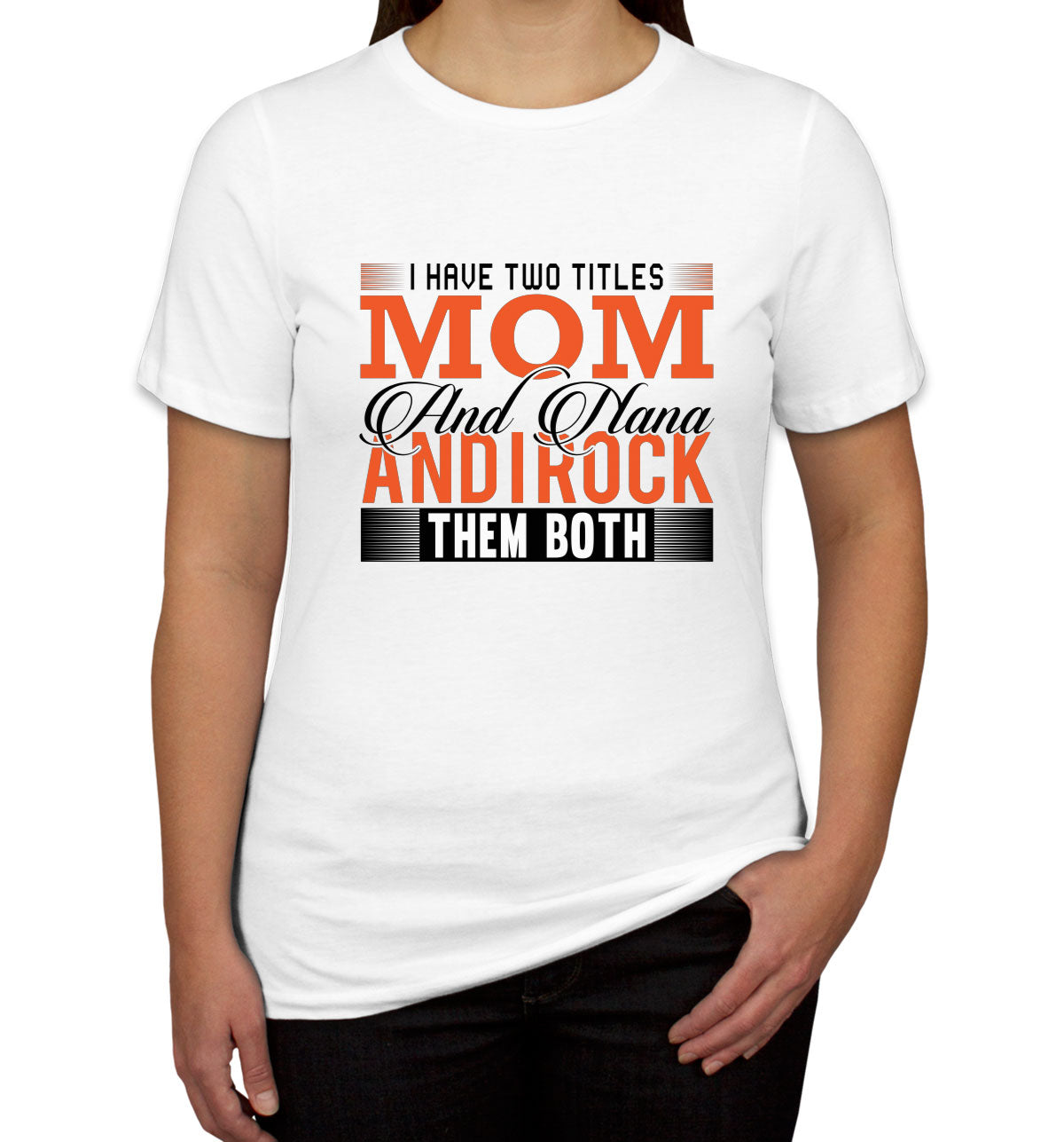 I Have Two Titles Mom And Nana And I Rock Them Both Women's T-shirt