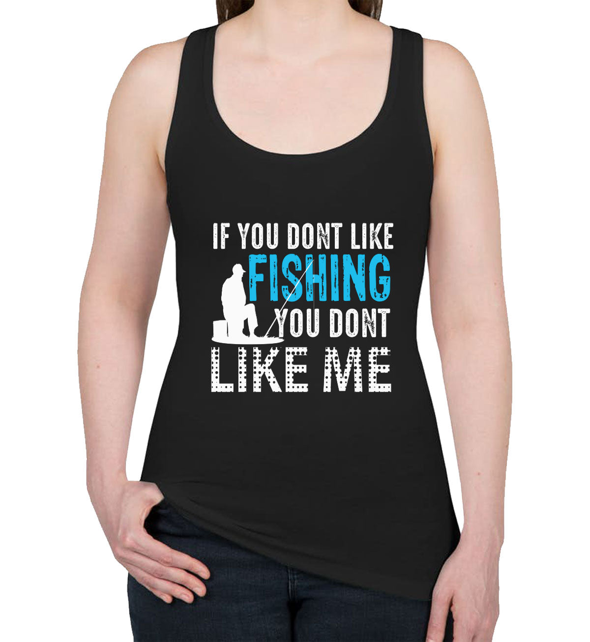 If You Don't Like Fishing You Don't Like Me Women's Racerback Tank Top