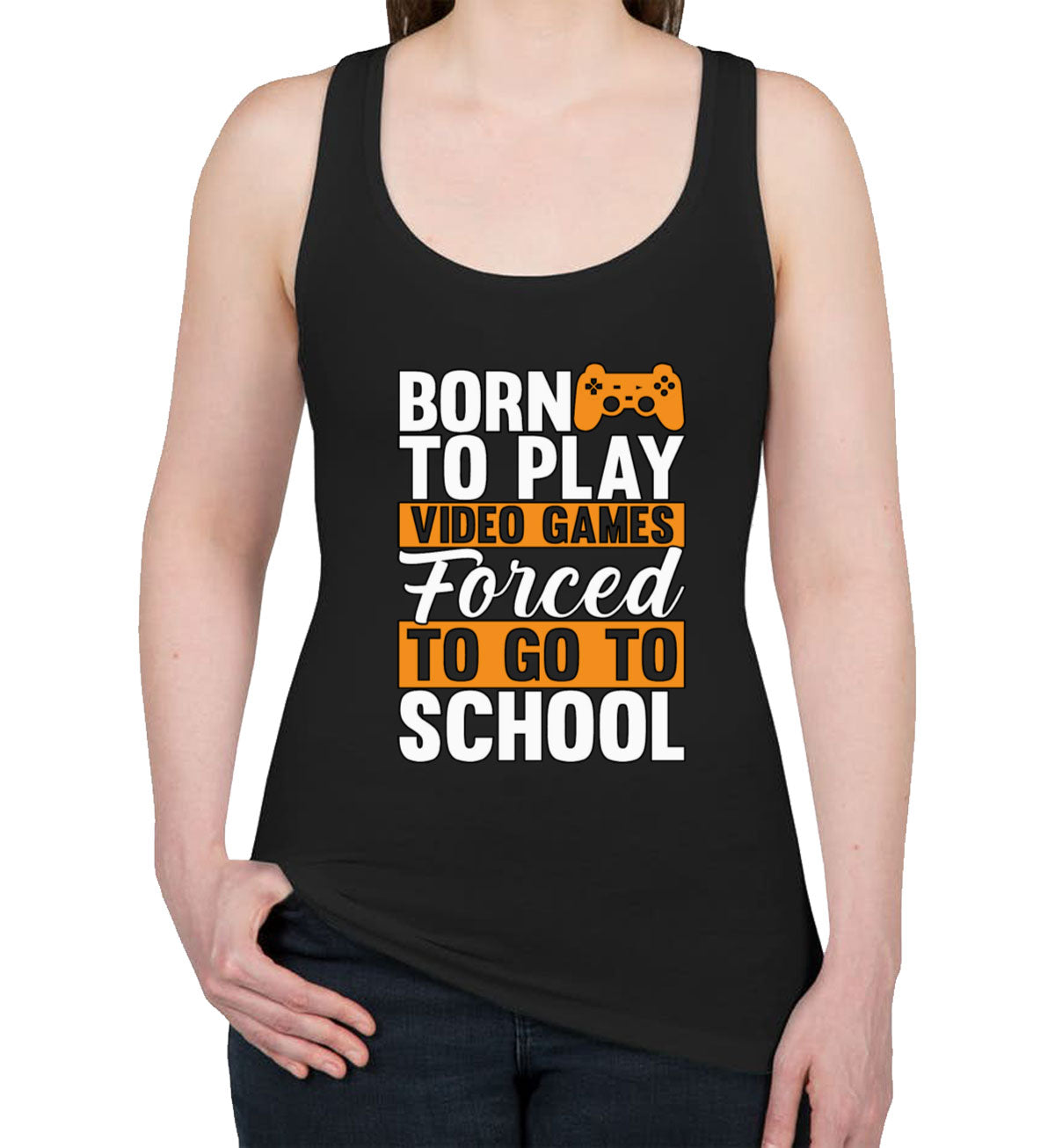 Born To Play Video Games Forced To Go To School Women's Racerback Tank Top