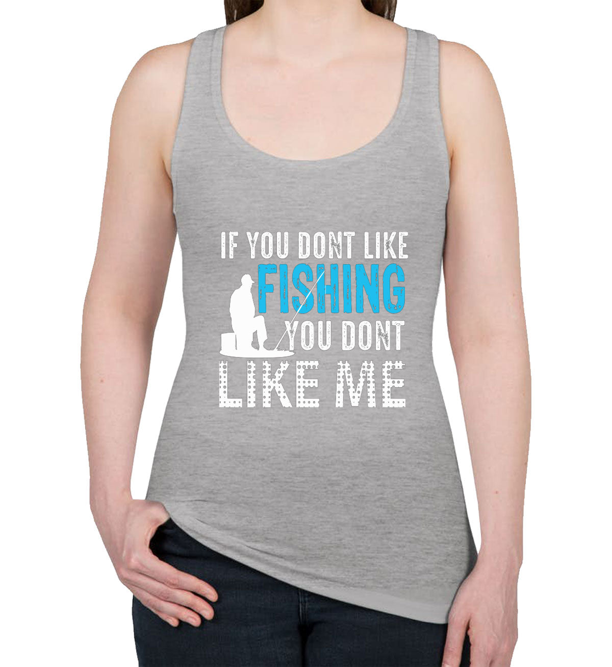 If You Don't Like Fishing You Don't Like Me Women's Racerback Tank Top