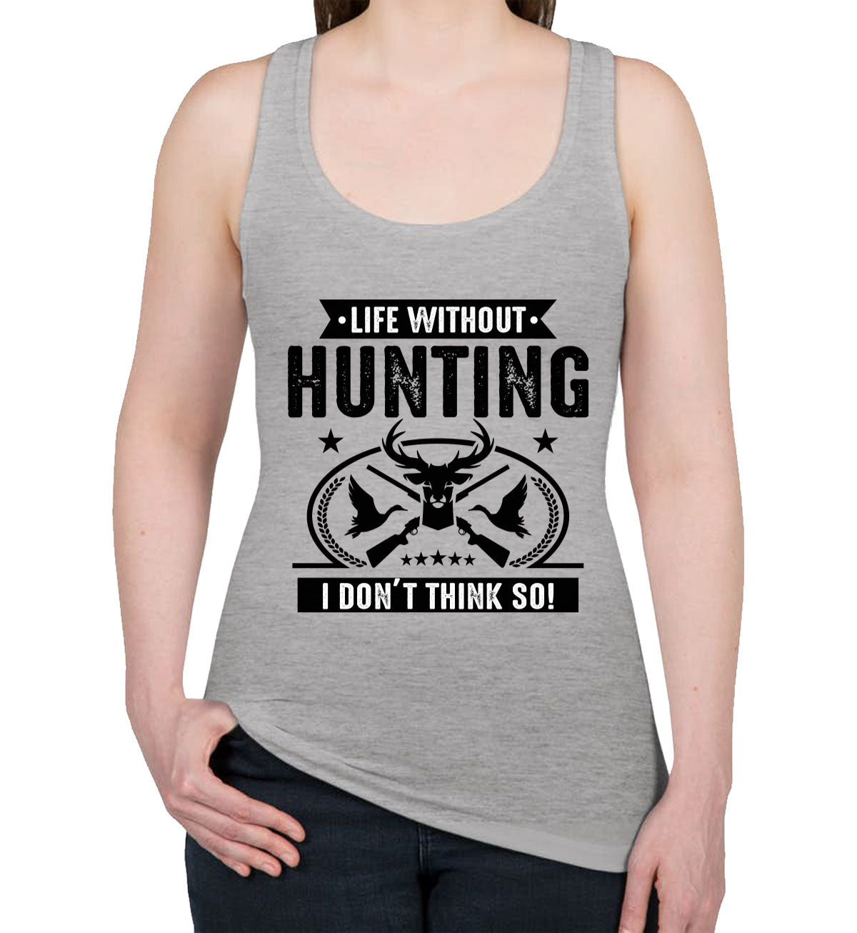 Life Without Hunting I Don't Think So Women's Racerback Tank Top