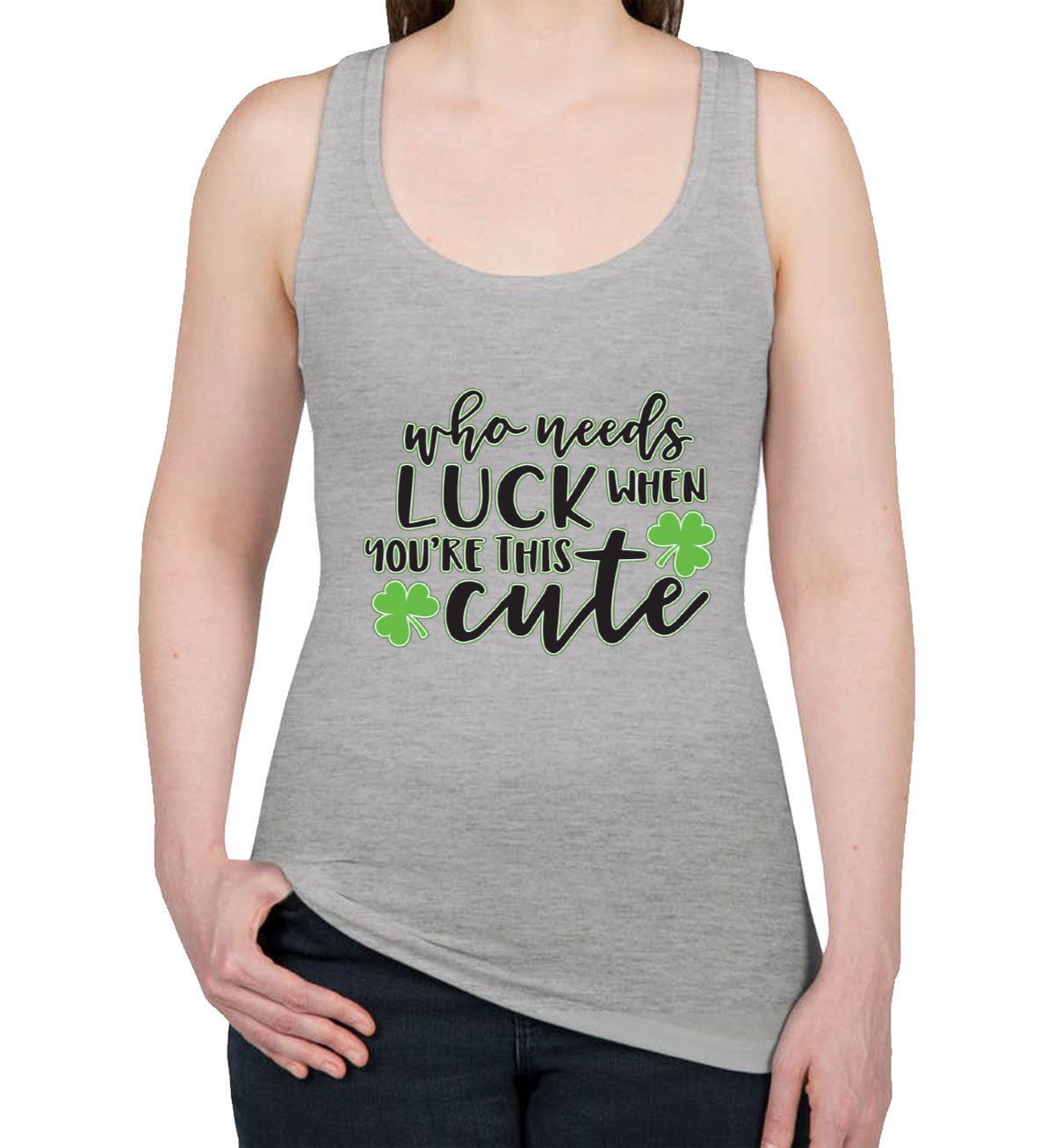 Who Needs Luck When You're This Cute St. Patrick's Day Women's Racerback Tank Top