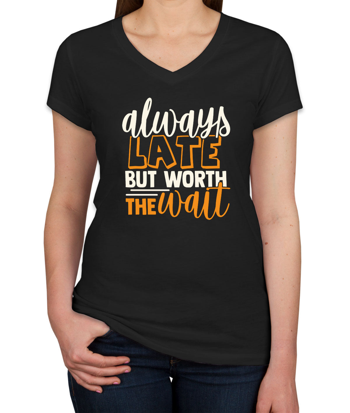 Always Late But Worth The Wait  Women's V Neck T-shirt