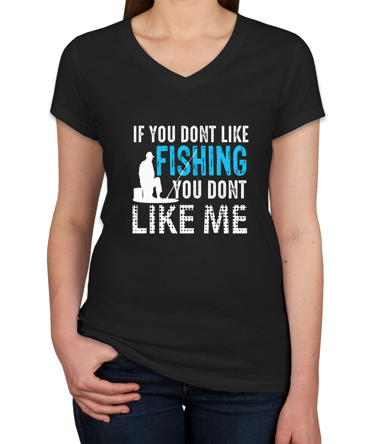 If You Don't Like Fishing You Don't Like Me Women's V Neck T-shirt