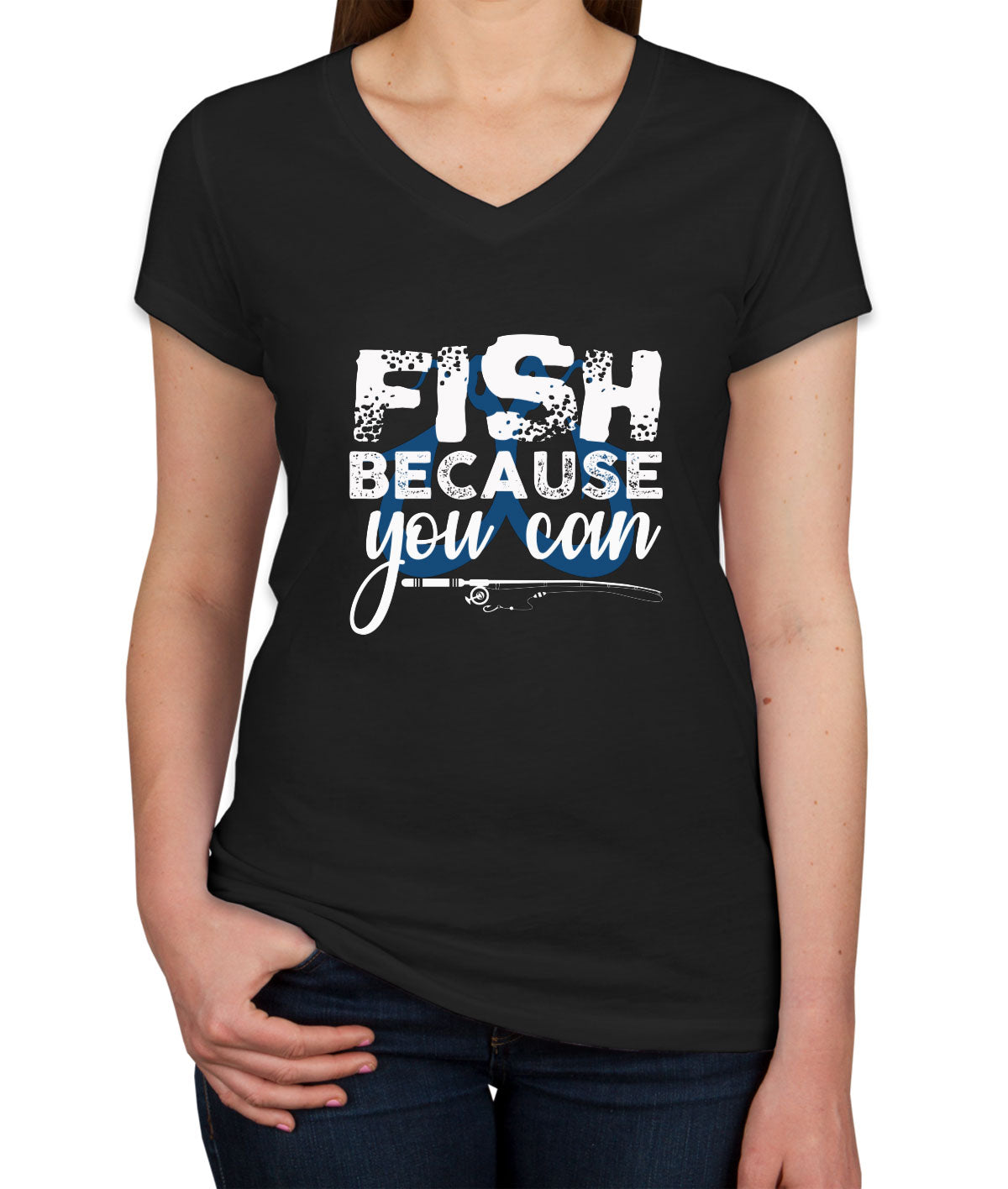 Fish Because You Can Fishing Women's V Neck T-shirt