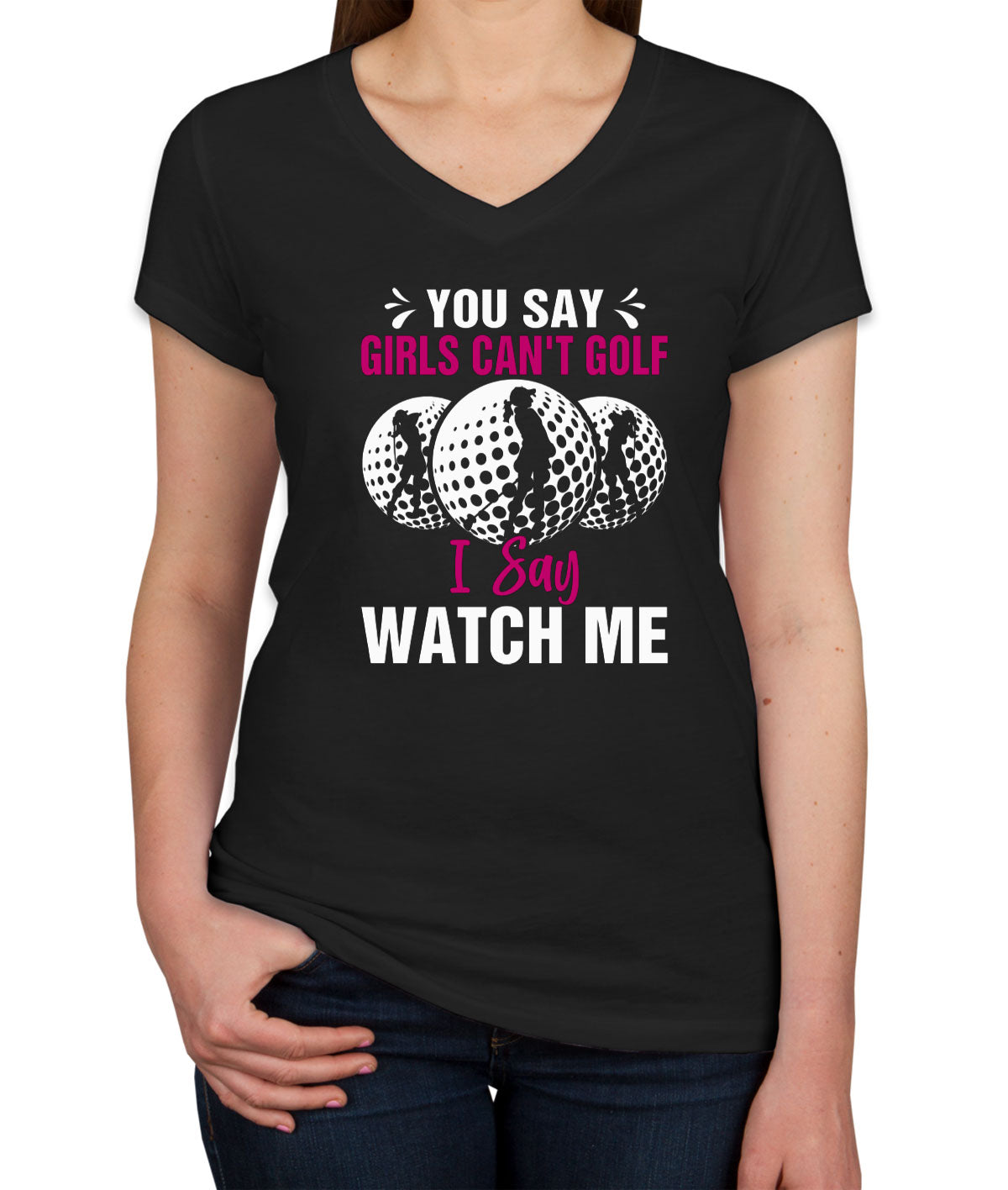 You Say Girls Can't Golf I Say Watch Me Women's V Neck T-shirt