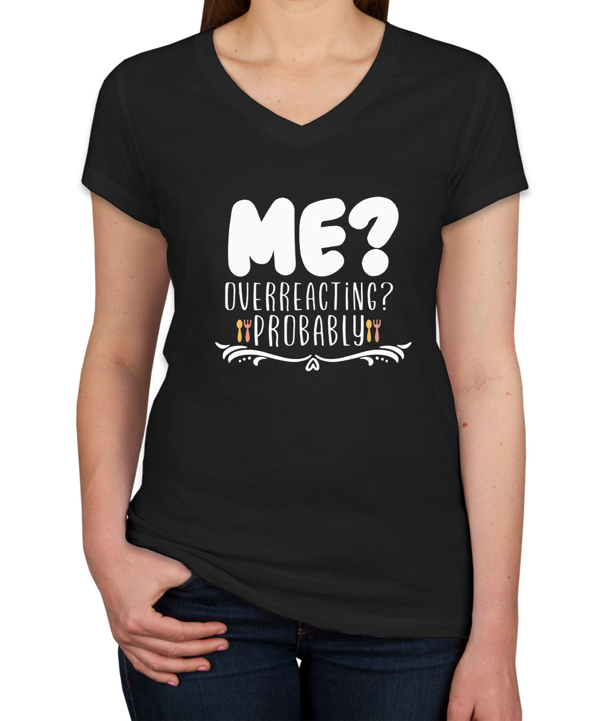 Me? Overreacting? Probably Women's V Neck T-shirt