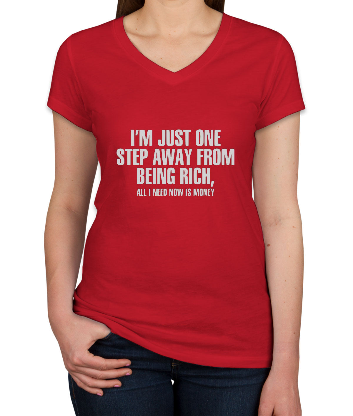 I'm Just One Step Away From Being Rich All I Need Now Is Money Women's V Neck T-shirt