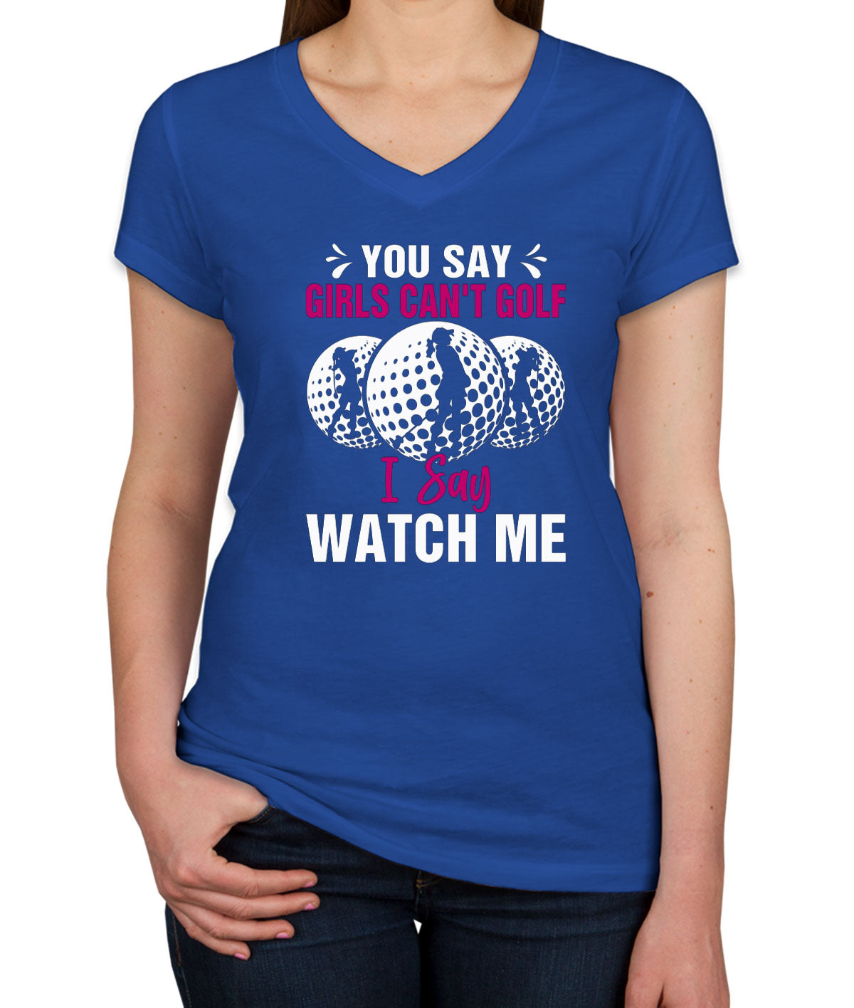 You Say Girls Can't Golf I Say Watch Me Women's V Neck T-shirt