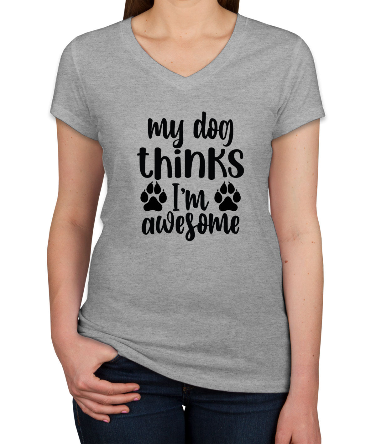 My Dog Thinks I'm  Awesome Women's V Neck T-shirt