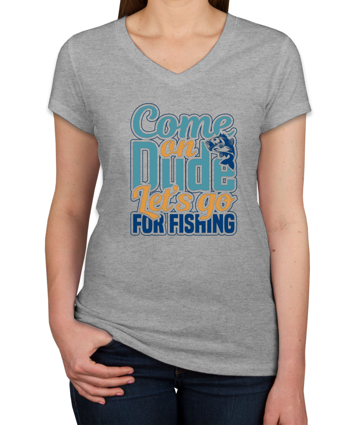 Come On Dude Let's Go For Fishing Women's V Neck T-shirt