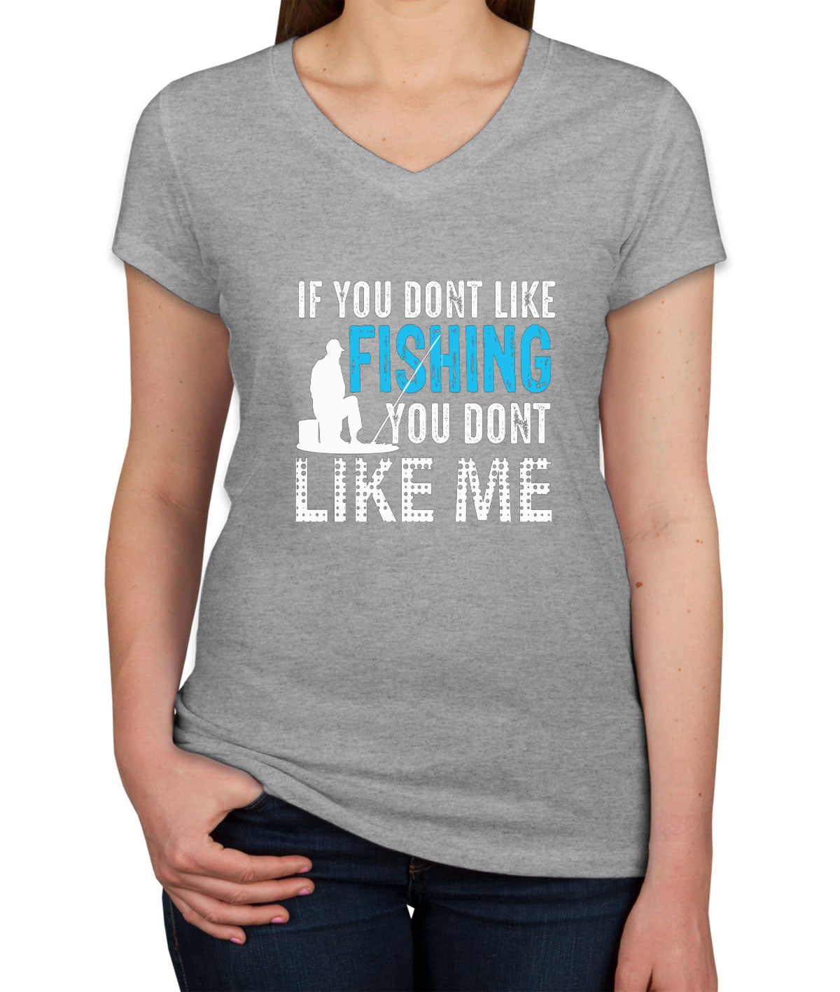 If You Don't Like Fishing You Don't Like Me Women's V Neck T-shirt