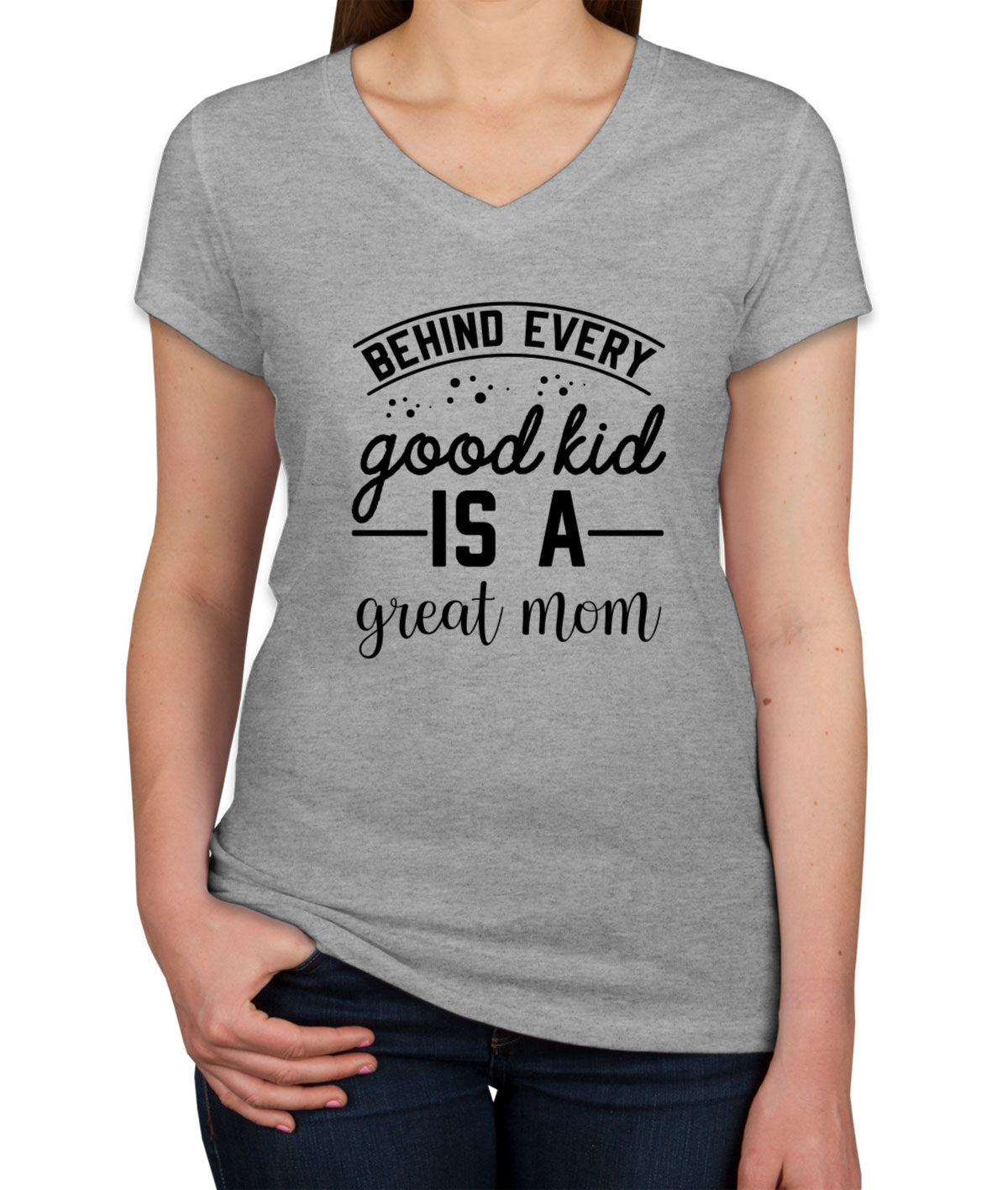 Behind Every Good Kid Is A Great Mom Women's V Neck T-shirt