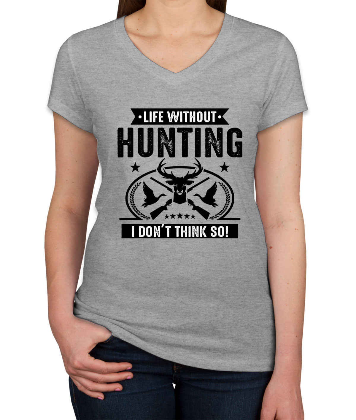 Life Without Hunting I Don't Think So Women's V Neck T-shirt