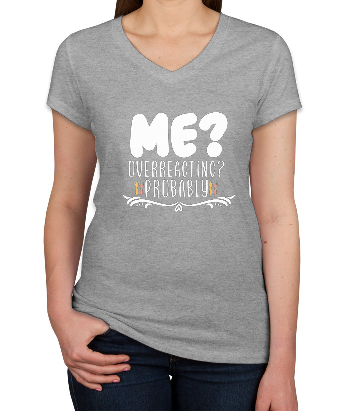 Me? Overreacting? Probably Women's V Neck T-shirt