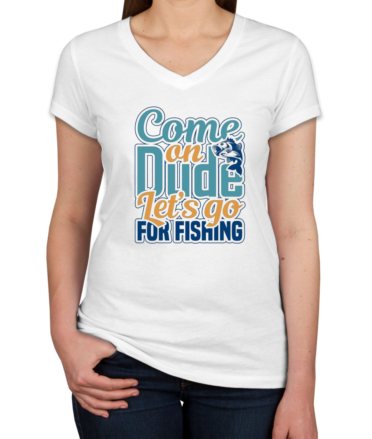 Come On Dude Let's Go For Fishing Women's V Neck T-shirt