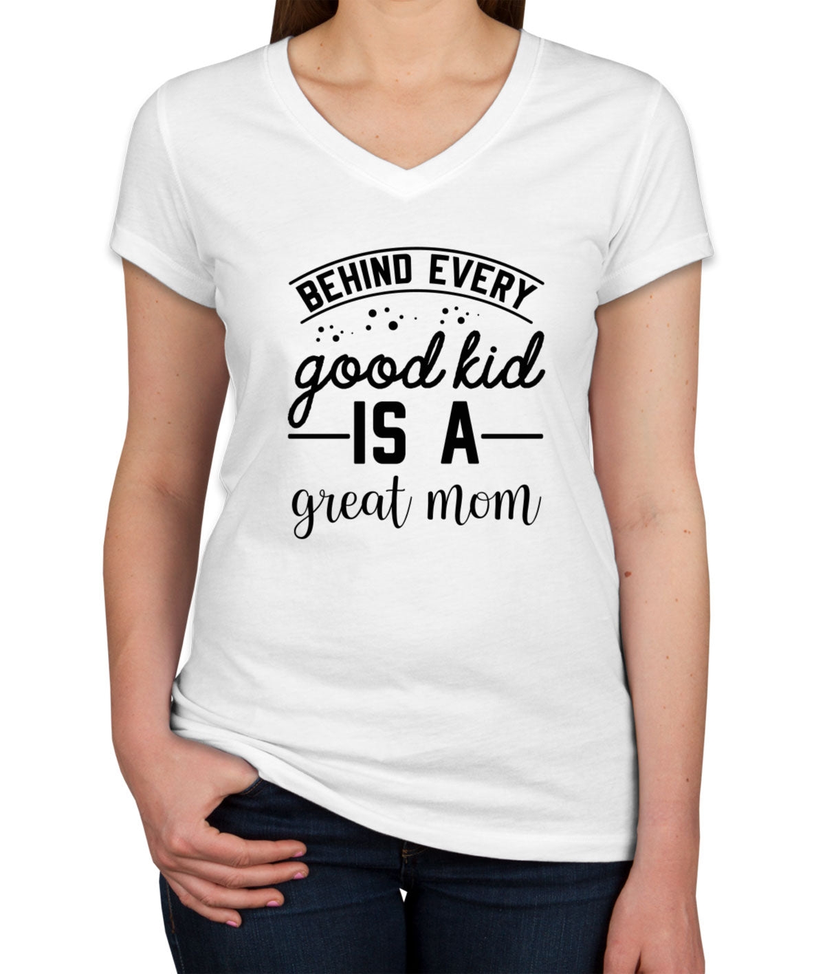 Behind Every Good Kid Is A Great Mom Women's V Neck T-shirt